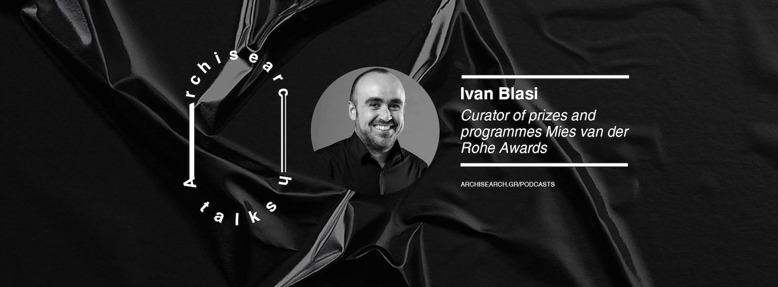 Archisearch Ivan Blasi, Curator and Program Director of Mies van der Rohe Award | Podcast Recap